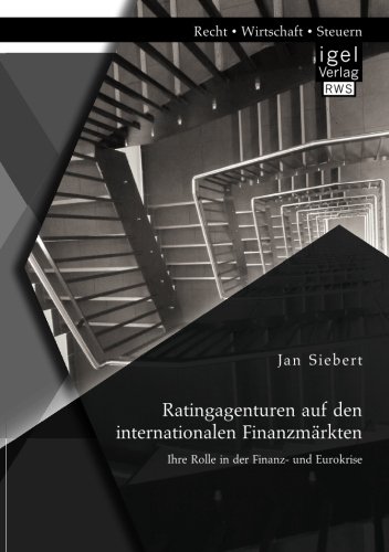 Ratingagenturen auf den internationalen Finanzmärkten: Ihre Rolle in der Finanz- und Eurokrise