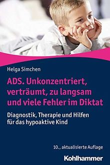 ADS. Unkonzentriert, verträumt, zu langsam und viele Fehler im Diktat: Diagnostik, Therapie und Hilfen für das hypoaktive Kind