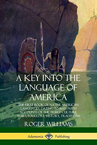 A Key into the Language of America: The First Book of Native American Languages, Dating to 1643 - With Accounts of the Tribes' Culture, Wars, Folklore, History, Traditions