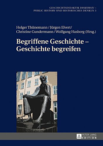 Begriffene Geschichte - Geschichte begreifen (Geschichtsdidaktik diskursiv - Public History und Historisches Denken)