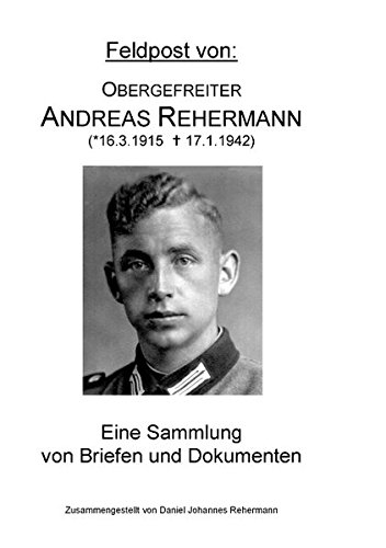 Feldpost von: Obergefreiter Andreas Rehermann: Eine Sammlung von Briefen und Dokumenten