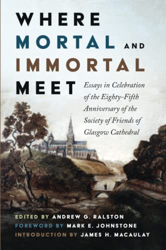 Where Mortal and Immortal Meet: Essays in Celebration of the Eighty-Fifth Anniversary of the Society of Friends of Glasgow Cathedral