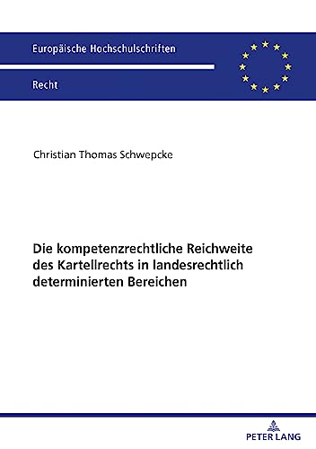 Die kompetenzrechtliche Reichweite des Kartellrechts in landesrechtlich determinierten Bereichen (Europäische Hochschulschriften Recht)