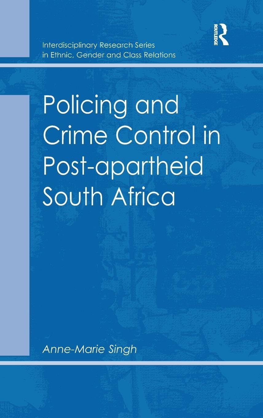 Policing and Crime Control in Post-apartheid South Africa (Interdisciplinary Research Series in Ethnic, Gender and Class Relations)