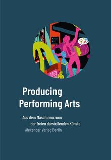 Producing Performing Arts: Aus dem Maschineraum der freien darstellenden Künste