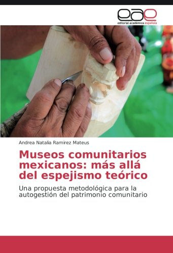 Museos comunitarios mexicanos: más allá del espejismo teórico: Una propuesta metodológica para la autogestión del patrimonio comunitario