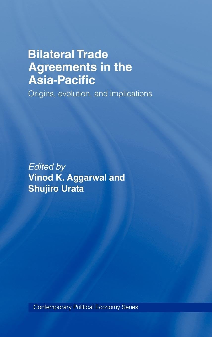 Bilateral Trade Agreements in the Asia-Pacific: Origins, Evolution, and Implications (Contemporary Political Economy)