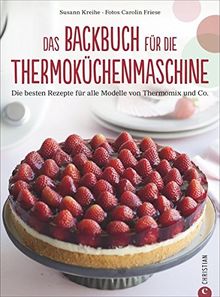 Thermoküchenmaschine: Das ultimative Backbuch für die Thermoküchenmaschine. Die besten 200 Rezepte für alle Modelle von Thermomix und Co. Backen mit der Thermoküchenmaschine.