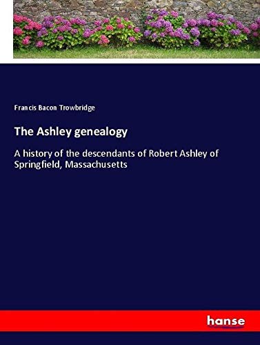 The Ashley genealogy: A history of the descendants of Robert Ashley of Springfield, Massachusetts