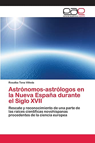 Astrónomos-astrólogos en la Nueva España durante el Siglo XVII: Rescate y reconocimiento de una parte de las raíces científicas novohispanas procedentes de la ciencia europea