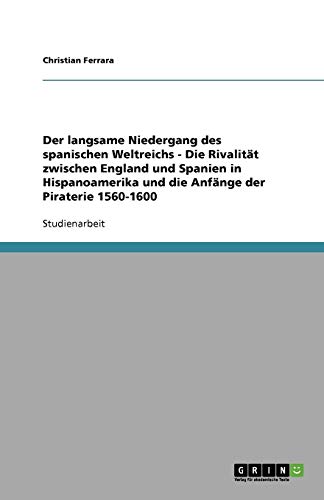 Der langsame Niedergang des spanischen Weltreichs - Die Rivalität zwischen England und Spanien in Hispanoamerika und die Anfänge der Piraterie 1560-1600