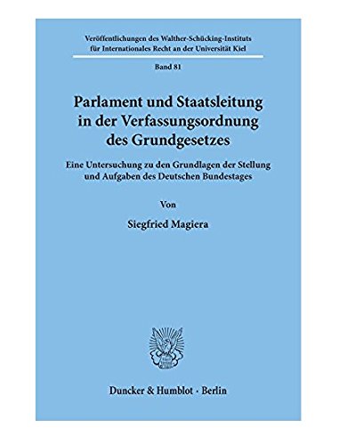 Parlament und Staatsleitung in der Verfassungsordnung des Grundgesetzes.: Eine Untersuchung zu den Grundlagen der Stellung und Aufgaben des Deutschen ... Recht an Der Universitat Kiel, 81)