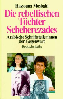 Die rebellischen Töchter Scheherezades: Arabische Schriftstellerinnen der Gegenwart