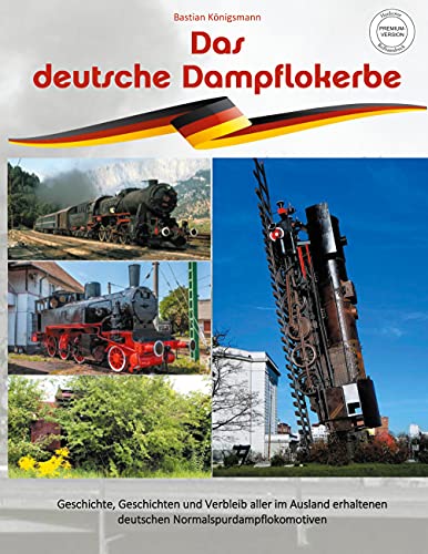 Das deutsche Dampflokerbe - Premiumversion: Geschichte, Geschichten und Verbleib aller im Ausland erhaltenen deutschen Normalspurdampflokomotiven