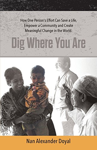 Doyal, Nan Alexander Dig Where You Are, How One Person's Effort Can Save A Life, Empower A Community And Create Meaningful Change In The World