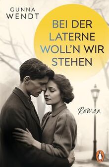 Bei der Laterne woll'n wir stehen: Roman. »… wie einst Lili Marleen« – Die fiktive Geschichte zum berühmten Lied von Lale Andersen