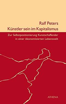 Künstler sein im Kapitalismus: Zur Selbstpositionierung Kunstschaffender in einer ökonomisierten Lebenswelt