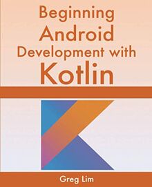 Beginning Android Development With Kotlin: [2020 Edition] Updated to Android 10 (Q)