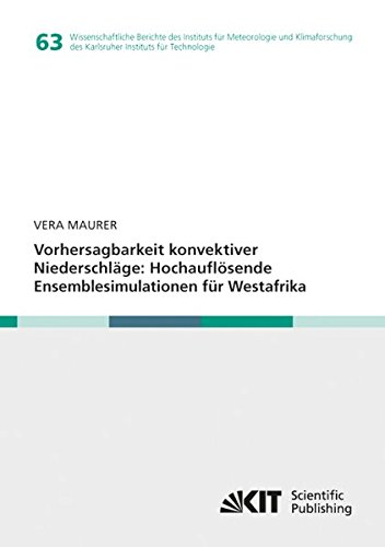 Vorhersagbarkeit konvektiver Niederschlaege: Hochaufloesende Ensemblesimulationen fuer Westafrika (Wissenschaftliche Berichte des Instituts fuer ... des Karlsruher Instituts fuer Technologie)