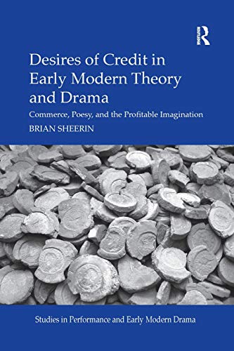 Desires of Credit in Early Modern Theory and Drama: Commerce, Poesy, and the Profitable Imagination (Studies in Performance and Early Modern Drama)