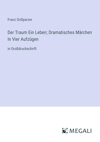 Der Traum Ein Leben; Dramatisches Märchen In Vier Aufzügen: in Großdruckschrift