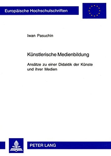 Künstlerische Medienbildung: Ansätze zu einer Didaktik der Künste und ihrer Medien (Europäische Hochschulschriften - Reihe XI)