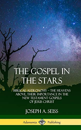 The Gospel in the Stars: Biblical Astronomy; The Heavens Above, Their Importance in the New Testament Gospels of Jesus Christ (Hardcover)