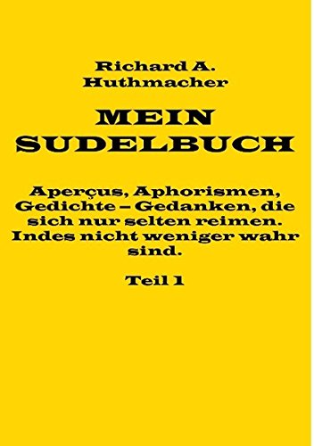 Mein Sudelbuch, Teil 1: Aperçus, Aphorismen, Gedichte - Gedanken, die sich nur selten reimen. Indes nicht weniger wahr sind.