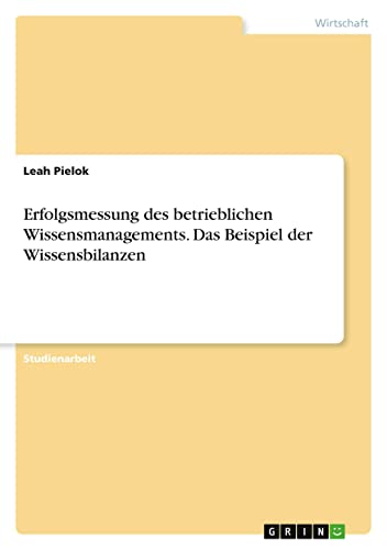 Erfolgsmessung des betrieblichen Wissensmanagements. Das Beispiel der Wissensbilanzen
