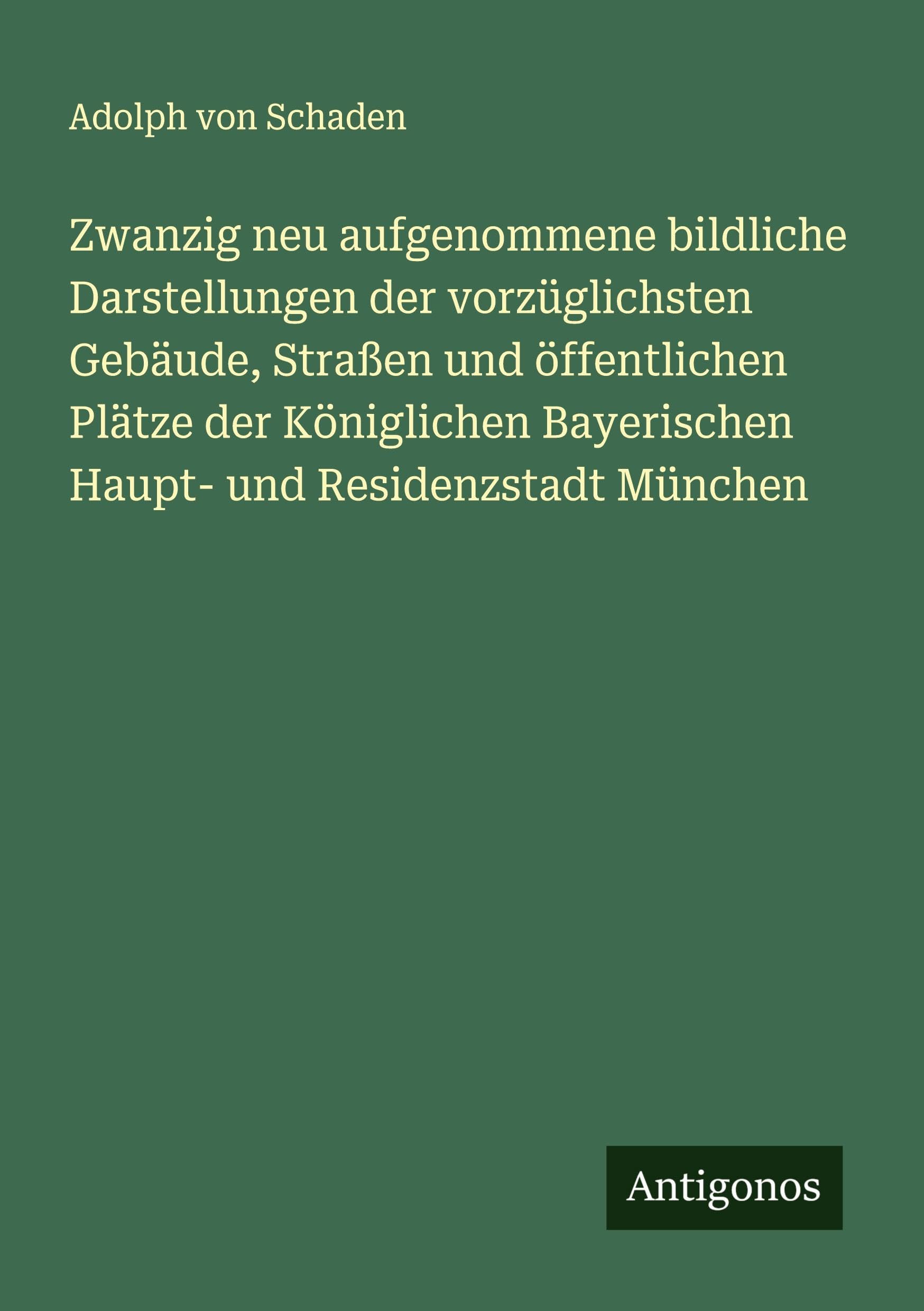 Zwanzig neu aufgenommene bildliche Darstellungen der vorzüglichsten Gebäude, Straßen und öffentlichen Plätze der Königlichen Bayerischen Haupt- und Residenzstadt München