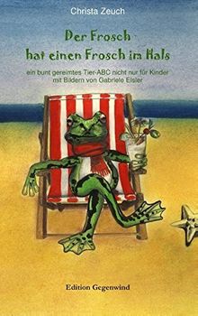 Der Frosch hat einen Frosch im Hals: ein bunt gereimtes Tier-ABC nicht nur für Kinder