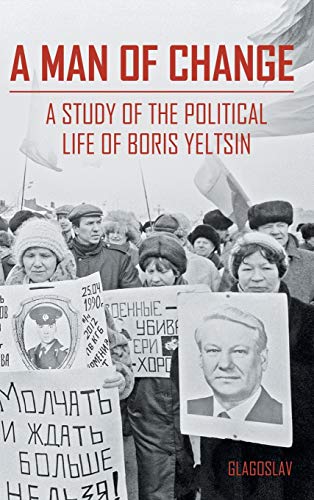 A MAN OF CHANGE: A STUDY OF THE POLITICAL LIFE OF BORIS YELTSIN