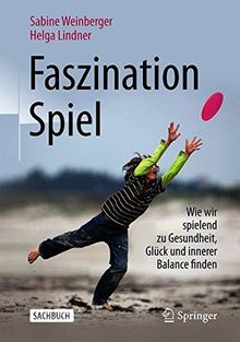 Faszination Spiel: Wie wir spielend zu Gesundheit, Glück und innerer Balance finden