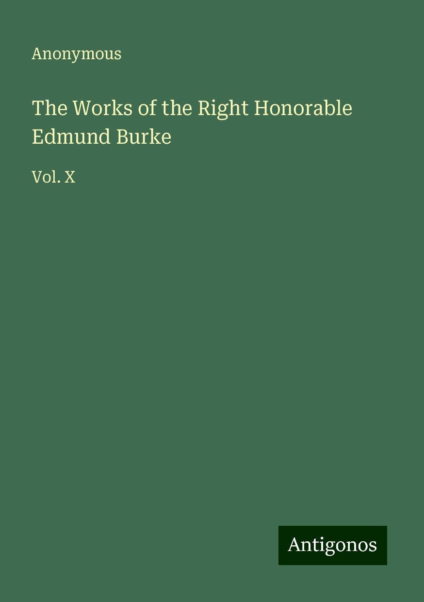 The Works of the Right Honorable Edmund Burke: Vol. X