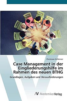 Case Management in der Eingliederungshilfe im Rahmen des neuen BTHG: Grundlagen, Aufgaben und Herausforderungen