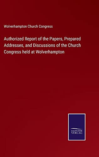 Authorized Report of the Papers, Prepared Addresses, and Discussions of the Church Congress held at Wolverhampton