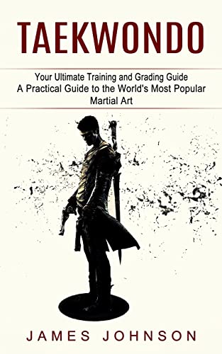 James Johnson Taekwondo, Your Ultimate Training And Grading Guide (A Practical Guide To The World's Most Popular Martial Art)
