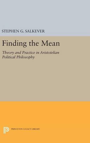 Finding the Mean: Theory and Practice in Aristotelian Political Philosophy (Princeton Legacy Library)