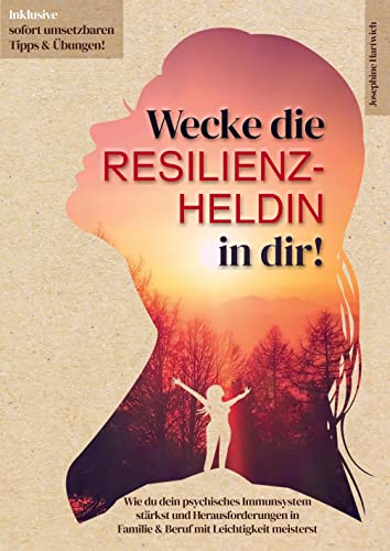Wecke die Resilienz-Heldin in dir! Wie du dein psychisches Immunsystem stärkst und Herausforderungen in Familie & Beruf mit Leichtigkeit meisterst: Inklusive sofort umsetzbaren Tipps & Übungen!