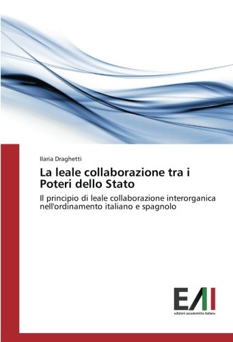 La leale collaborazione tra i Poteri dello Stato: Il principio di leale collaborazione interorganica nell'ordinamento italiano e spagnolo