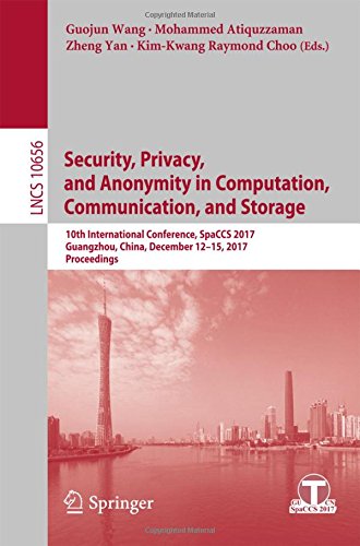 Security, Privacy, and Anonymity in Computation, Communication, and Storage: 10th International Conference, SpaCCS 2017, Guangzhou, China, December ... Notes in Computer Science, Band 10656)