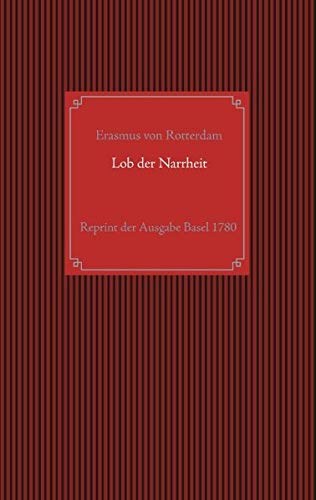 Lob der Narrheit. Reprint der seltenen Ausgabe Basel 1780 mit den Holzschnitten nach Hans Holbein d. J.: aus dem Lateinischen des Erasmus von ... begleitet von Wilhelm Gottlieb Becker.