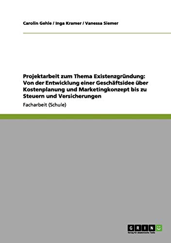 Projektarbeit zum Thema Existenzgründung: Von der Entwicklung einer Geschäftsidee über Kostenplanung und Marketingkonzept bis zu Steuern und Versicherungen