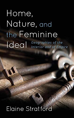 Home, Nature, and the Feminine Ideal: Geographies of the Interior and of Empire