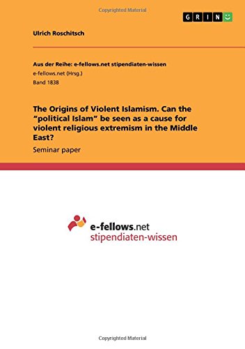 The Origins of Violent Islamism. Can the political Islam be seen as a cause for violent religious extremism in the Middle East?