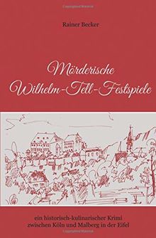 Mörderische Wilhelm-Tell-Festspiele: ein historisch-kulinarischer Krimi zwischen Köln und Malberg in der Eifel
