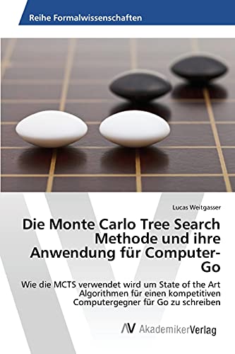 Die Monte Carlo Tree Search Methode und ihre Anwendung für Computer-Go: Wie die MCTS verwendet wird um State of the Art Algorithmen für einen kompetitiven Computergegner für Go zu schreiben