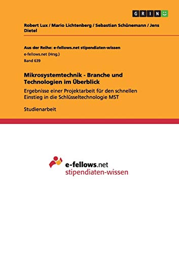 Mikrosystemtechnik - Branche und Technologien im Überblick: Ergebnisse einer Projektarbeit für den schnellen Einstieg in die Schlüsseltechnologie MST