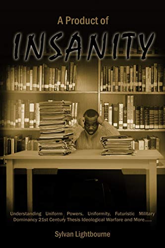 A Product of Insanity: Understanding Uniform Powers, Uniformity, Futuristic Military Dominancy 21st Century Thesis Ideological Warfare and More . . .