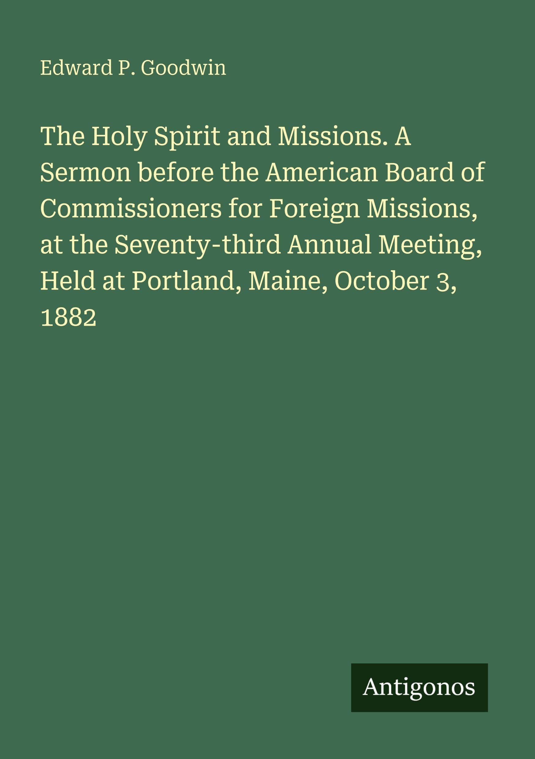 The Holy Spirit and Missions. A Sermon before the American Board of Commissioners for Foreign Missions, at the Seventy-third Annual Meeting, Held at Portland, Maine, October 3, 1882